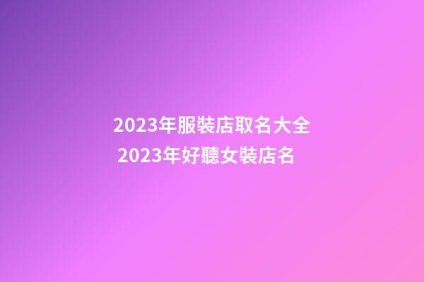 2023年服裝店取名大全 2023年好聽女裝店名-第1張-店鋪起名-玄機派